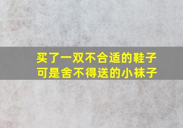 买了一双不合适的鞋子 可是舍不得送的小袜子